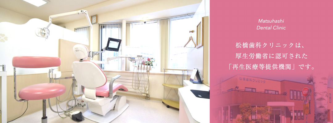 松橋歯科クリニックは、厚生労働省に認可された「再生医療等提供機関」です。